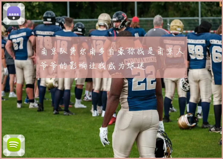 南京队费尔南多自豪称我是南京人爷爷的影响让我成为球迷