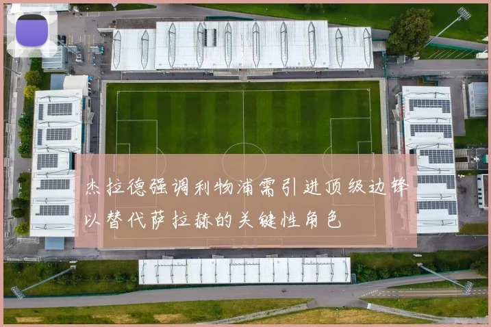 杰拉德强调利物浦需引进顶级边锋以替代萨拉赫的关键性角色